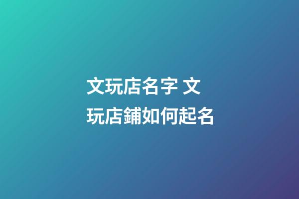 文玩店名字 文玩店鋪如何起名-第1張-店鋪起名-玄機(jī)派